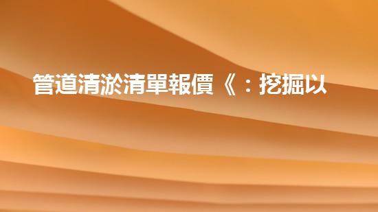 管道清淤清單報價《：挖掘以后的淤泥：技術創(chuàng)新與環(huán)境可持續(xù)進展！》